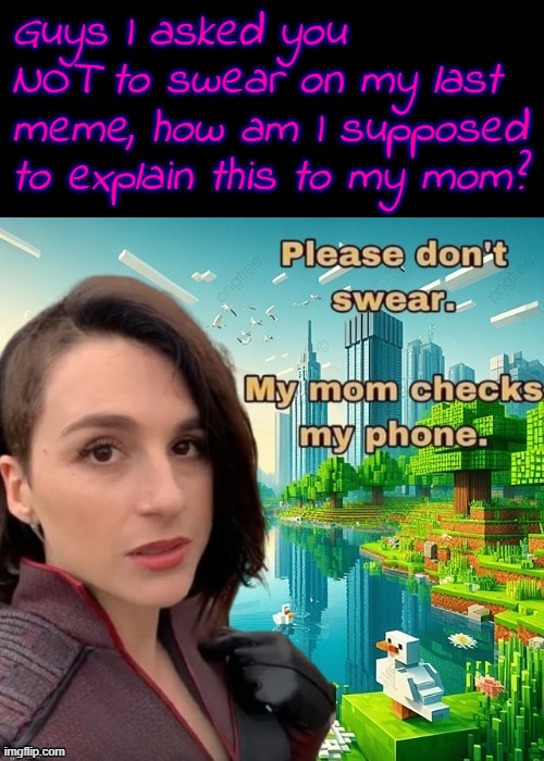 I'm in my 20's and my mom still kinda does this /srs/ | Guys I asked you NOT to swear on my last meme, how am I supposed to explain this to my mom? | made w/ Imgflip meme maker