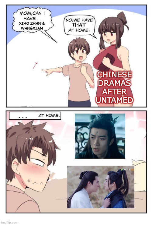 Untamed Uncanny Valley | XIAO ZHAN &
WANGXIAN; THAT; CHINESE
DRAMAS
AFTER
UNTAMED; . . . | image tagged in mom can i have x we have x at home x at home,uncanny valley,untamed,drama,china,tv shows | made w/ Imgflip meme maker