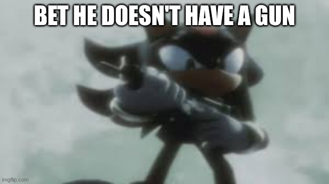 Shadow the hedgehog with a gun | BET HE DOESN'T HAVE A GUN | image tagged in shadow the hedgehog with a gun | made w/ Imgflip meme maker