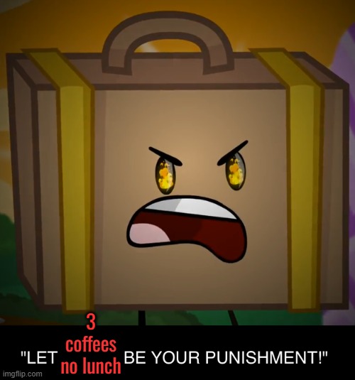 3 coffees no lunch | image tagged in death let death be your punishment | made w/ Imgflip meme maker