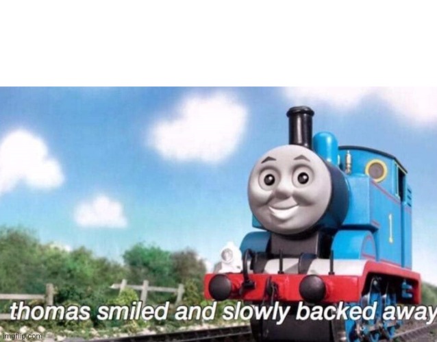 Goodbye drama | image tagged in thomas smiled and slowly backed away | made w/ Imgflip meme maker