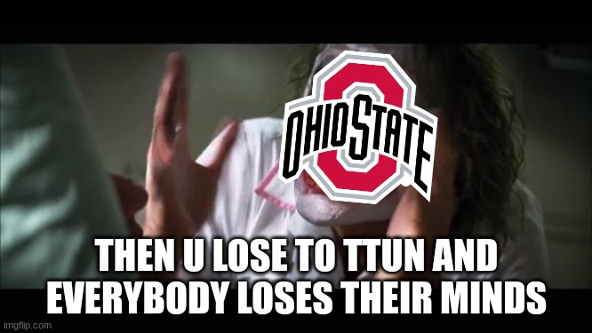 Ohio State Buckeyes meme | THEN U LOSE TO TTUN AND EVERYBODY LOSES THEIR MINDS | image tagged in memes,and everybody loses their minds,ohio state buckeyes,college football,football,sports | made w/ Imgflip meme maker