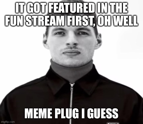 Oh well | IT GOT FEATURED IN THE FUN STREAM FIRST, OH WELL; MEME PLUG I GUESS | image tagged in black and white max verstappen | made w/ Imgflip meme maker