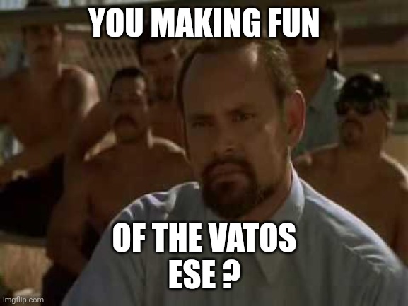 Vatos locos | YOU MAKING FUN OF THE VATOS
ESE ? | image tagged in vatos locos | made w/ Imgflip meme maker