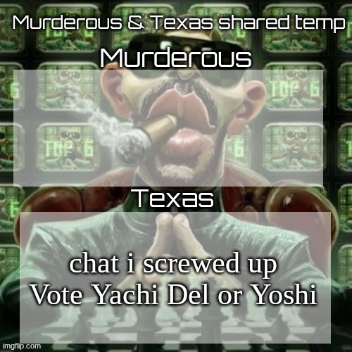 Vote for the WINNER | chat i screwed up
Vote Yachi Del or Yoshi | image tagged in murderous texas shared temp | made w/ Imgflip meme maker