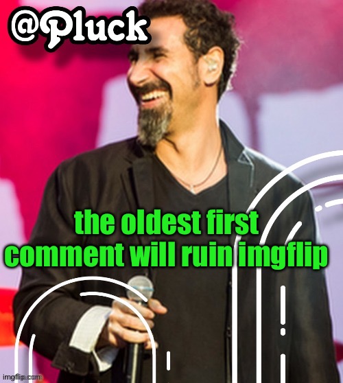 Pluck’s official announcement | the oldest first comment will ruin imgflip | image tagged in pluck s official announcement | made w/ Imgflip meme maker