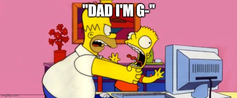 Angry Dad | "DAD I'M G-" | image tagged in angry dad | made w/ Imgflip meme maker