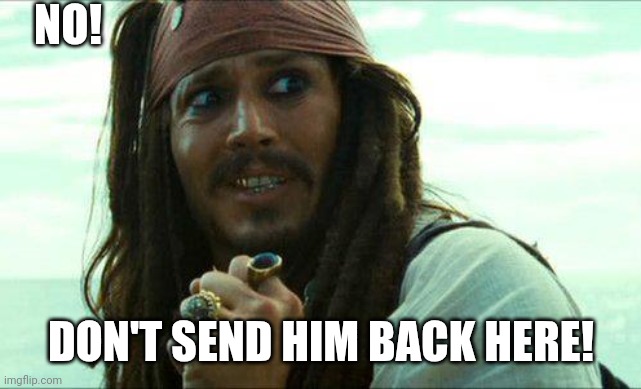 JACK SPARROW CRINGE | NO! DON'T SEND HIM BACK HERE! | image tagged in jack sparrow cringe | made w/ Imgflip meme maker