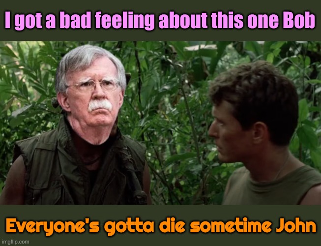 Sgt Barnes just don't give a shit. He needs every swingin dick he can find. Now he's got 51 | I got a bad feeling about this one Bob; Everyone's gotta die sometime John | image tagged in bad feeling bob | made w/ Imgflip meme maker