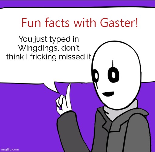 fun facts with gaster: credit to JustANormalDragon | You just typed in Wingdings, don't think I fricking missed it | image tagged in fun facts with gaster credit to justanormaldragon | made w/ Imgflip meme maker