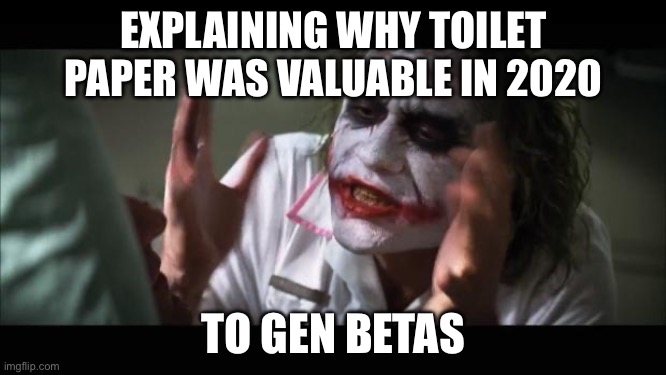 And everybody loses their minds | EXPLAINING WHY TOILET PAPER WAS VALUABLE IN 2020; TO GEN BETAS | image tagged in memes,and everybody loses their minds | made w/ Imgflip meme maker