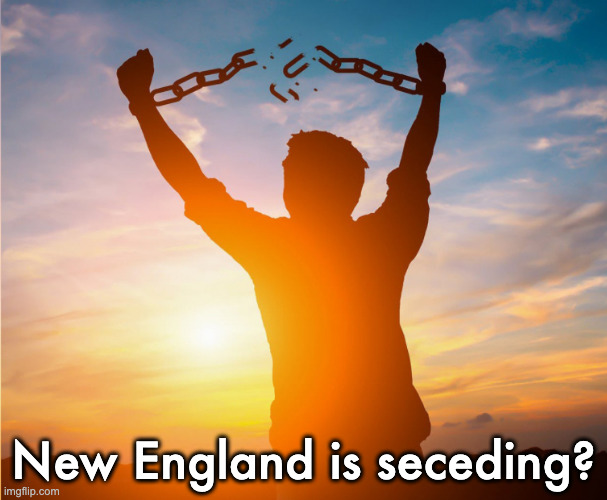 Man breaking free from chains over the sunset | New England is seceding? | image tagged in man breaking free from chains over the sunset | made w/ Imgflip meme maker