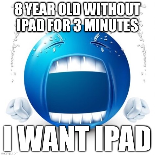 Crying Blue guy | 8 YEAR OLD WITHOUT IPAD FOR 3 MINUTES; I WANT IPAD | image tagged in crying blue guy | made w/ Imgflip meme maker