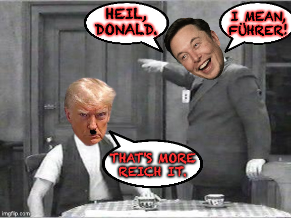 The Odd Couple meets Hee Haw.  Sa-lute! | I MEAN, FÜHRER! HEIL, DONALD. THAT'S MORE
REICH IT. | image tagged in ralph kramden,memes,elonazi | made w/ Imgflip meme maker