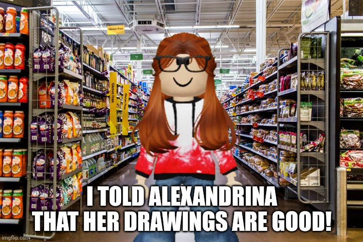 Alexandrina makes really good drawings! | I TOLD ALEXANDRINA THAT HER DRAWINGS ARE GOOD! | image tagged in cc,memes,cribmart | made w/ Imgflip meme maker