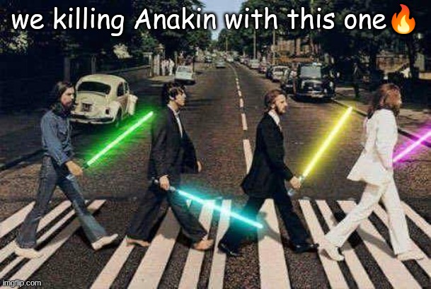 Anakin is cooked | we killing Anakin with this one🔥 | image tagged in beatles with light sabers,star wars,anakin skywalker | made w/ Imgflip meme maker