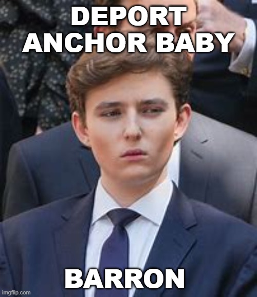 trump for prison | DEPORT ANCHOR BABY; BARRON | made w/ Imgflip meme maker