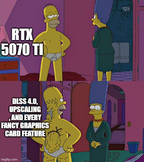 Homer Simpson's Back Fat | RTX 5070 TI; DLSS 4.0, UPSCALING , AND EVERY FANCY GRAPHICS CARD FEATURE | image tagged in homer simpson's back fat | made w/ Imgflip meme maker