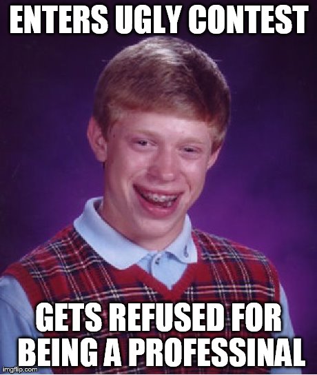 Bad Luck Brian | ENTERS UGLY CONTEST GETS REFUSED FOR BEING A PROFESSINAL | image tagged in memes,bad luck brian | made w/ Imgflip meme maker
