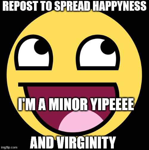 Repost to spread happyness | I'M A MINOR YIPEEEE | image tagged in repost to spread happyness | made w/ Imgflip meme maker