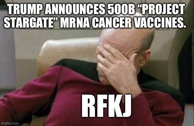 Not even sworn in yet | TRUMP ANNOUNCES 500B “PROJECT STARGATE” MRNA CANCER VACCINES. RFKJ | image tagged in memes,captain picard facepalm | made w/ Imgflip meme maker