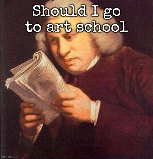 What did I just read? | Should I go to art school | image tagged in what did i just read,msmg | made w/ Imgflip meme maker