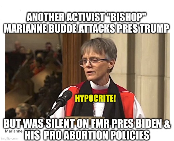 anti Trump Bishop Marianne Budde | ANOTHER ACTIVIST ''BISHOP''
MARIANNE BUDDE ATTACKS PRES TRUMP; HYPOCRITE! BUT WAS SILENT ON FMR PRES BIDEN &
HIS  PRO ABORTION POLICIES | image tagged in president trump,leftists,christianity | made w/ Imgflip meme maker