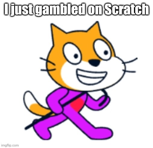 I just gambled on Scratch | made w/ Imgflip meme maker