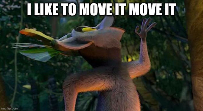 I Like to move it move it | I LIKE TO MOVE IT MOVE IT | image tagged in i like to move it move it | made w/ Imgflip meme maker