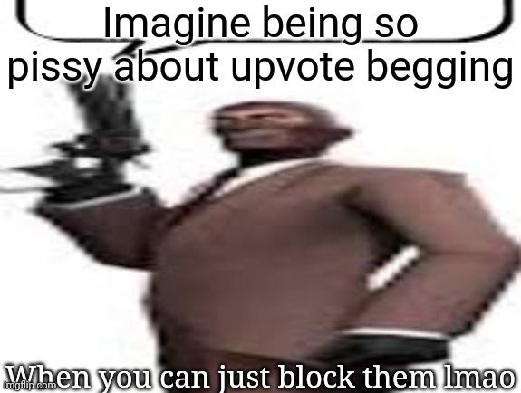 Mfs really forgot the block button exists for a reason | Imagine being so pissy about upvote begging; When you can just block them lmao | image tagged in tf2 spy,memes,msmg | made w/ Imgflip meme maker