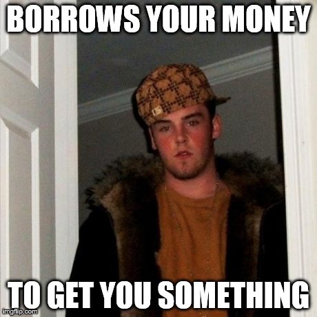 Scumbag Steve Meme | BORROWS YOUR MONEY TO GET YOU SOMETHING | image tagged in memes,scumbag steve | made w/ Imgflip meme maker