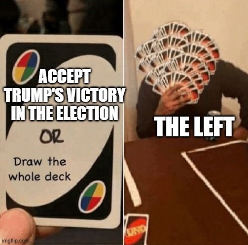 UNO Draw The Whole Deck | ACCEPT TRUMP'S VICTORY IN THE ELECTION; THE LEFT | image tagged in uno draw the whole deck | made w/ Imgflip meme maker