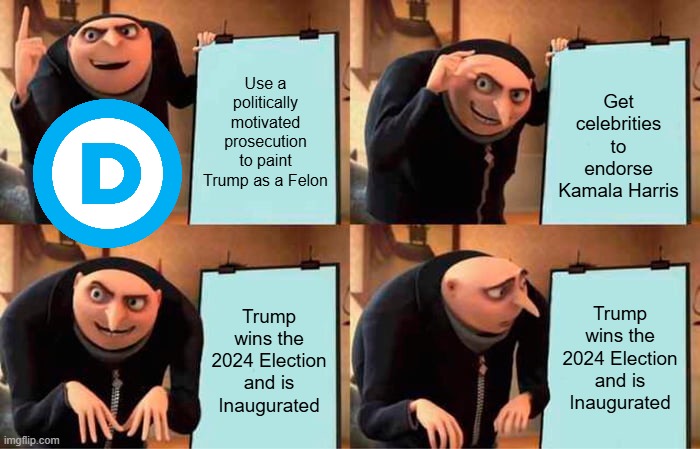 Gru's Plan | Use a politically motivated prosecution to paint Trump as a Felon; Get celebrities to endorse Kamala Harris; Trump wins the 2024 Election and is Inaugurated; Trump wins the 2024 Election and is Inaugurated | image tagged in memes,gru's plan | made w/ Imgflip meme maker