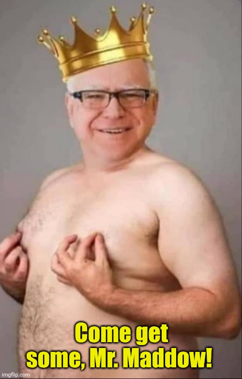 Tim Walz is a pretty girl | Come get some, Mr. Maddow! | image tagged in tim walz is a pretty girl | made w/ Imgflip meme maker