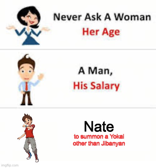 Never ask a woman her age | Nate; to summon a Yokai other than Jibanyan | image tagged in never ask a woman her age | made w/ Imgflip meme maker