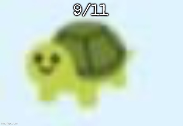 9/11 | 9/11 | image tagged in low quality turtle,msmg,9/11 | made w/ Imgflip meme maker