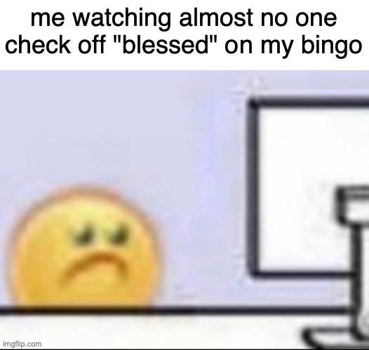 every one of u is that was supposed to be like another free space i just wanted to see who realized it | me watching almost no one check off "blessed" on my bingo | image tagged in zad | made w/ Imgflip meme maker