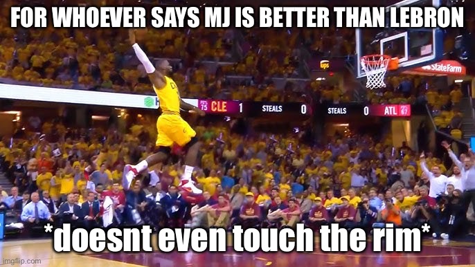 lebron james | FOR WHOEVER SAYS MJ IS BETTER THAN LEBRON; *doesnt even touch the rim* | image tagged in idk | made w/ Imgflip meme maker