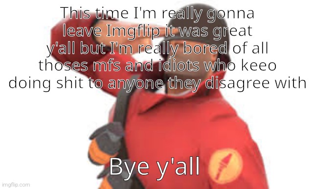 Tf2 soldier salute | This time I'm really gonna leave Imgflip it was great y'all but I'm really bored of all thoses mfs and idiots who keeo doing shit to anyone they disagree with; Bye y'all | image tagged in tf2 soldier salute | made w/ Imgflip meme maker