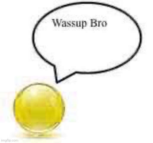 Hello everyone | image tagged in wassup bro ball | made w/ Imgflip meme maker