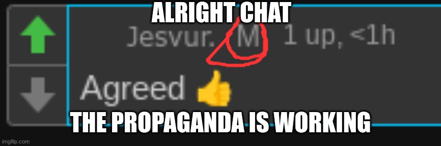 now wheres my 25 | ALRIGHT CHAT; THE PROPAGANDA IS WORKING | made w/ Imgflip meme maker