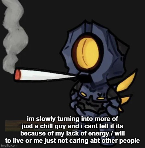 chat am i cooked | im slowly turning into more of just a chill guy and i cant tell if its because of my lack of energy / will to live or me just not caring abt other people | image tagged in v1 smoking a fat one | made w/ Imgflip meme maker