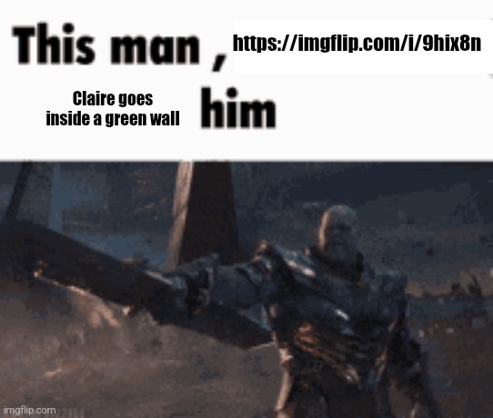 This man, _____ him | https://imgflip.com/i/9hix8n; Claire goes inside a green wall | image tagged in this man _____ him | made w/ Imgflip meme maker