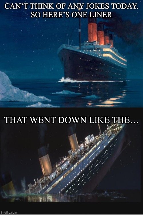 One liner | CAN’T THINK OF ANY JOKES TODAY.
SO HERE’S ONE LINER; THAT WENT DOWN LIKE THE… | image tagged in titanic,titanic sinking,subtle pickup liner,down | made w/ Imgflip meme maker