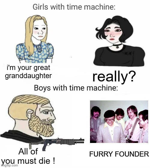 the best way to kill all toxic furry | i'm your great granddaughter; really? FURRY FOUNDER; All of you must die ! | image tagged in time machine,memes,anti furry | made w/ Imgflip meme maker