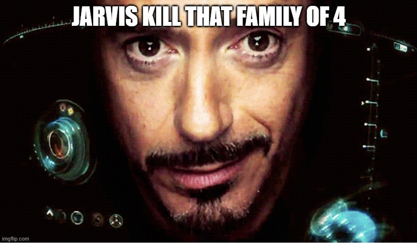 Jarvis | JARVIS KILL THAT FAMILY OF 4 | image tagged in jarvis | made w/ Imgflip meme maker