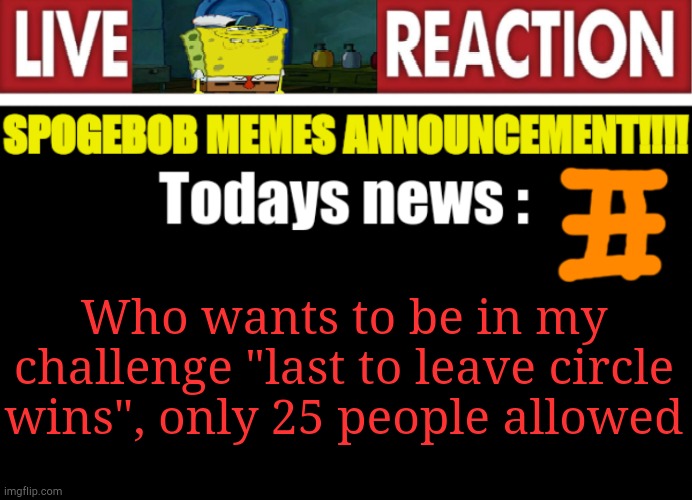 Pls join | Who wants to be in my challenge "last to leave circle wins", only 25 people allowed | image tagged in spogebob_memes news | made w/ Imgflip meme maker