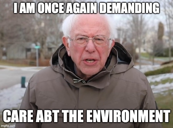 demanding environment | I AM ONCE AGAIN DEMANDING; CARE ABT THE ENVIRONMENT | image tagged in bernie sanders once again asking | made w/ Imgflip meme maker