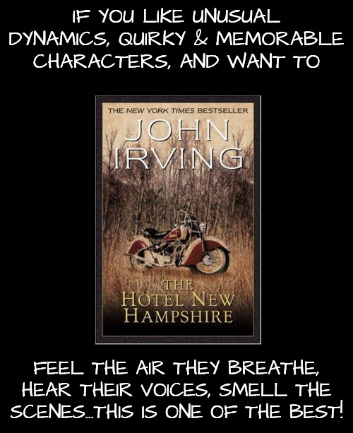 John Irving: Giving Us People to Remember | IF YOU LIKE UNUSUAL DYNAMICS, QUIRKY & MEMORABLE CHARACTERS, AND WANT TO; FEEL THE AIR THEY BREATHE, HEAR THEIR VOICES, SMELL THE SCENES...THIS IS ONE OF THE BEST! | image tagged in visual novel,literature | made w/ Imgflip meme maker