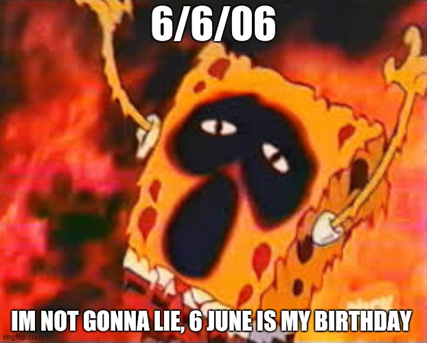 spogery 666 | 6/6/06; IM NOT GONNA LIE, 6 JUNE IS MY BIRTHDAY | image tagged in spogery 666 | made w/ Imgflip meme maker